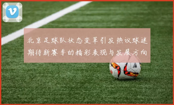 北京足球队状态变革引发热议球迷期待新赛季的精彩表现与发展方向