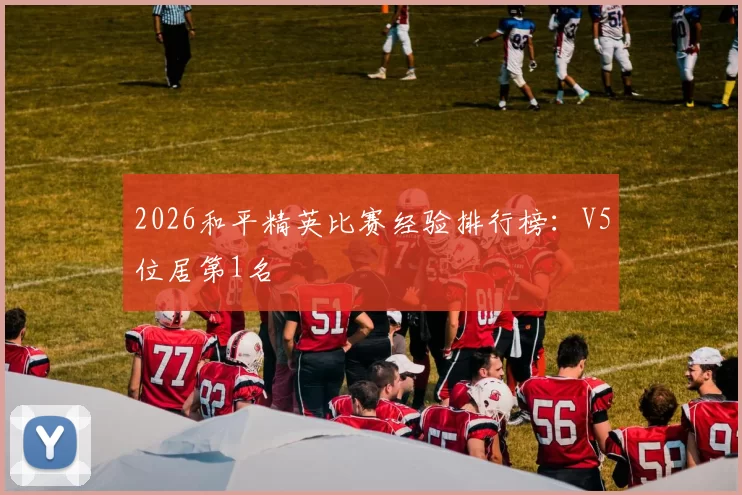 2026和平精英比赛经验排行榜：V5位居第1名
