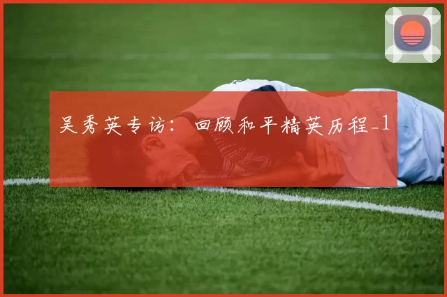 吴秀英专访：回顾和平精英历程_1