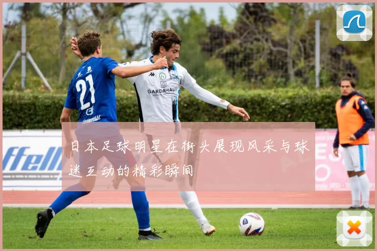 日本足球明星在街头展现风采与球迷互动的精彩瞬间