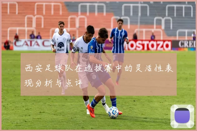 西安足球队在选拔赛中的灵活性表现分析与点评