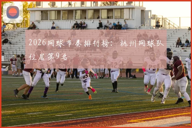 2026网球节奏排行榜：杭州网球队位居第9名