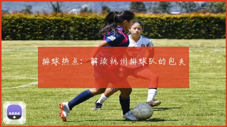 排球热点：解读杭州排球队的包夹
