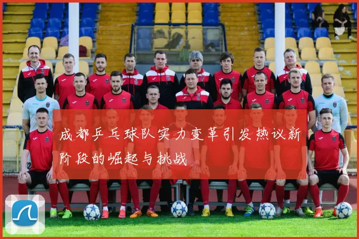 成都乒乓球队实力变革引发热议新阶段的崛起与挑战