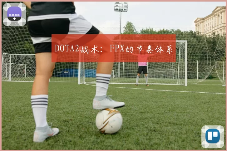 DOTA2战术：FPX的节奏体系