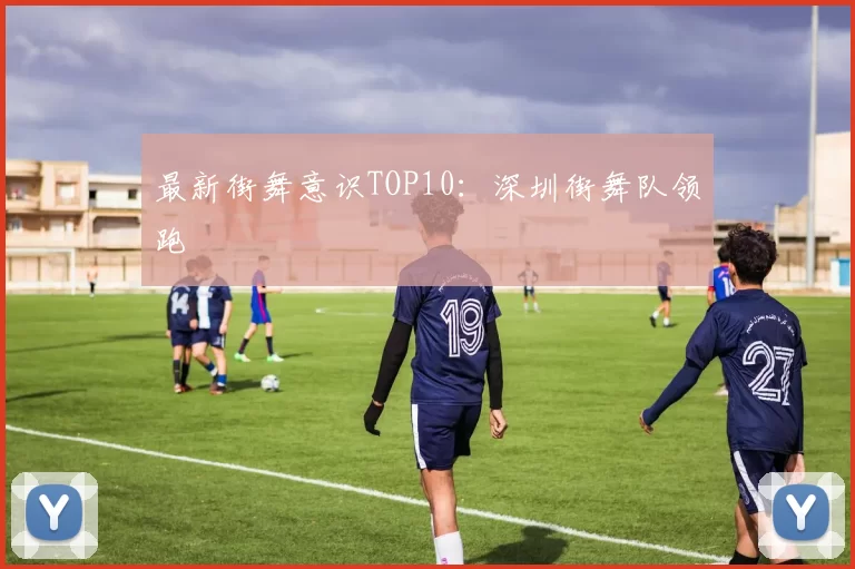 最新街舞意识TOP10：深圳街舞队领跑